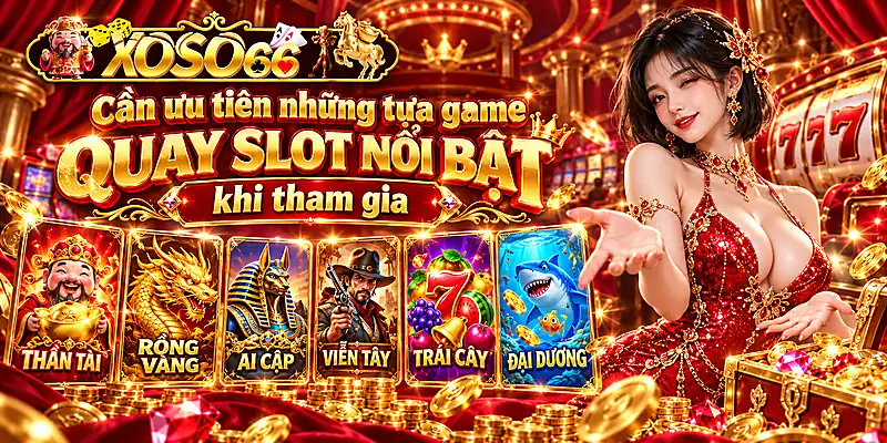 Cần ưu tiên những tựa game quay slot nổi bật khi tham gia