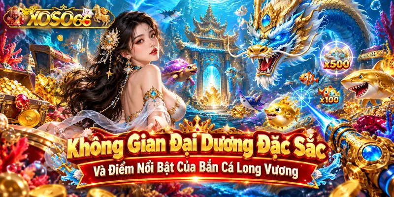Không gian đại dương đặc sắc và điểm nổi bật của bắn cá long vương