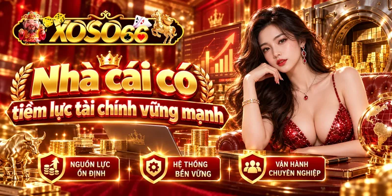 Nhà cái có tiềm lực tài chính vững mạnh