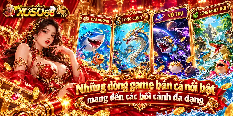 Những dòng game bắn cá nổi bật mang đến các bối cảnh đa dạng