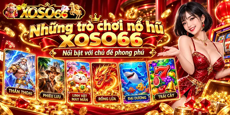 Những trò chơi nổ hũ Xoso66 nổi bật với chủ đề phong phú