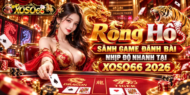 Rồng Hổ - Sảnh Game Đánh Bài Nhịp Độ Nhanh Tại XOSO66 2026