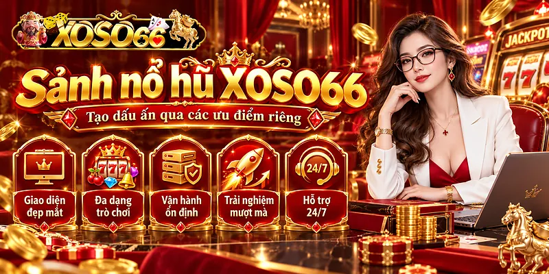 Sảnh nổ hũ Xoso66 tạo dấu ấn qua các ưu điểm riêng