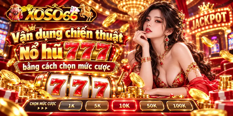 Vận dụng chiến thuật nổ hũ 777 bằng cách chọn mức cược