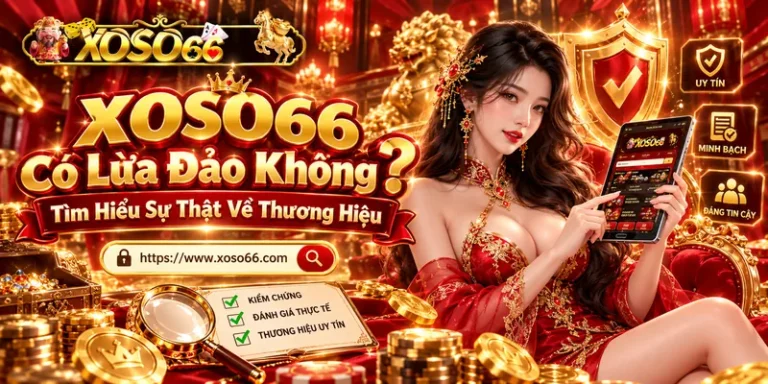 Xoso66 Có Lừa Đảo Không? Tìm Hiểu Sự Thật Về Thương Hiệu